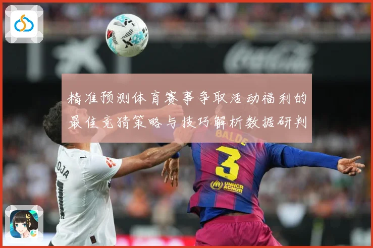 精准预测体育赛事争取活动福利的最佳竞猜策略与技巧解析数据研判-深度解析