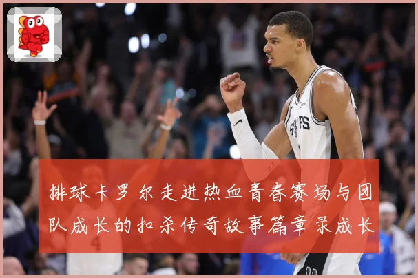 排球卡罗尔走进热血青春赛场与团队成长的扣杀传奇故事篇章录成长观察-深度解析