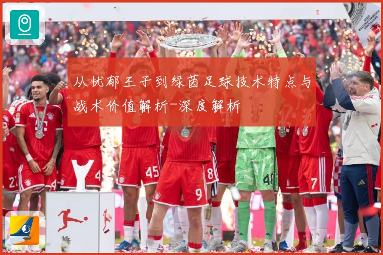 从忧郁王子到绿茵足球技术特点与战术价值解析-深度解析