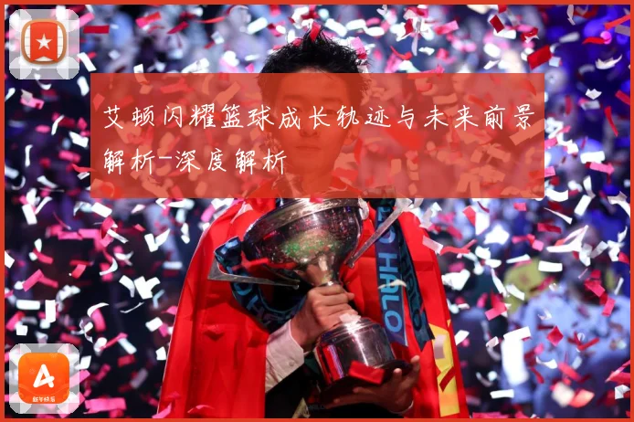 艾顿闪耀篮球成长轨迹与未来前景解析-深度解析