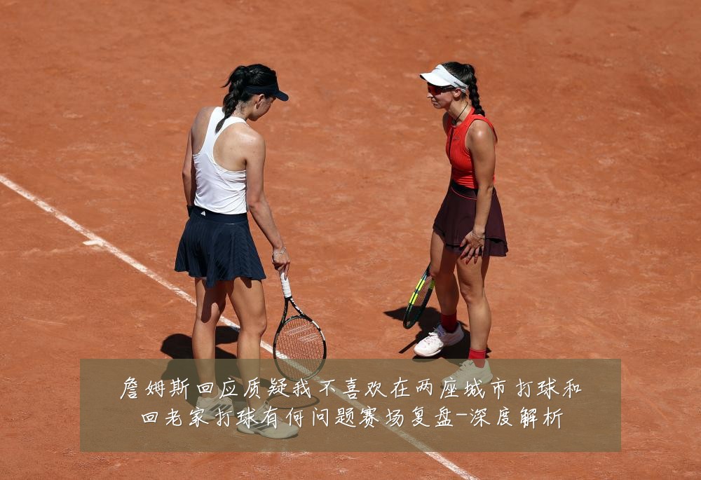 詹姆斯回应质疑我不喜欢在两座城市打球和回老家打球有何问题赛场复盘-深度解析