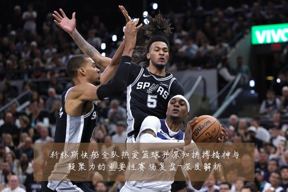 科林斯快船全队热爱篮球并深知拼搏精神与凝聚力的重要性赛场复盘-深度解析