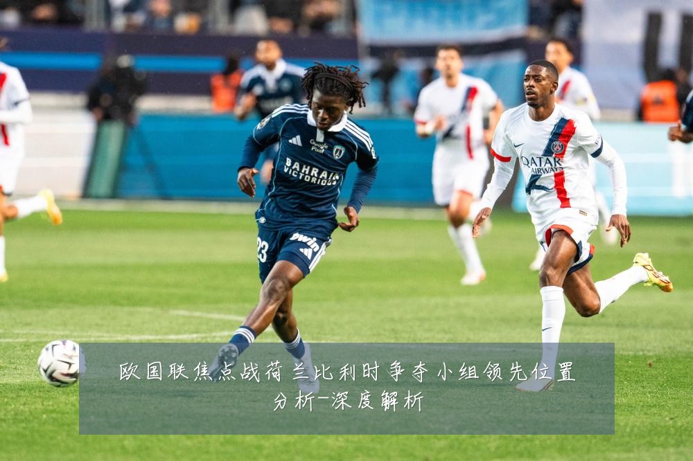 欧国联焦点战荷兰比利时争夺小组领先位置分析-深度解析