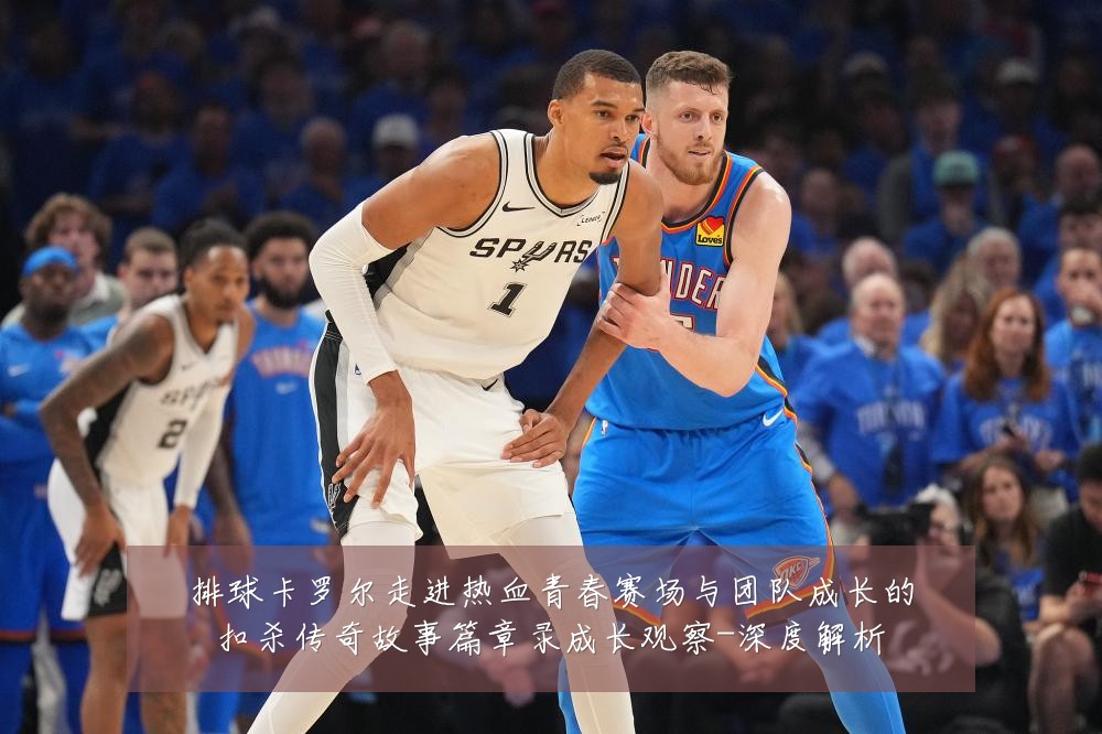 排球卡罗尔走进热血青春赛场与团队成长的扣杀传奇故事篇章录成长观察-深度解析