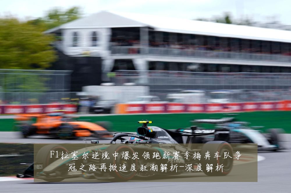 F1拉塞尔逆境中爆发领跑新赛季梅奔车队争冠之路再掀速度狂潮解析-深度解析