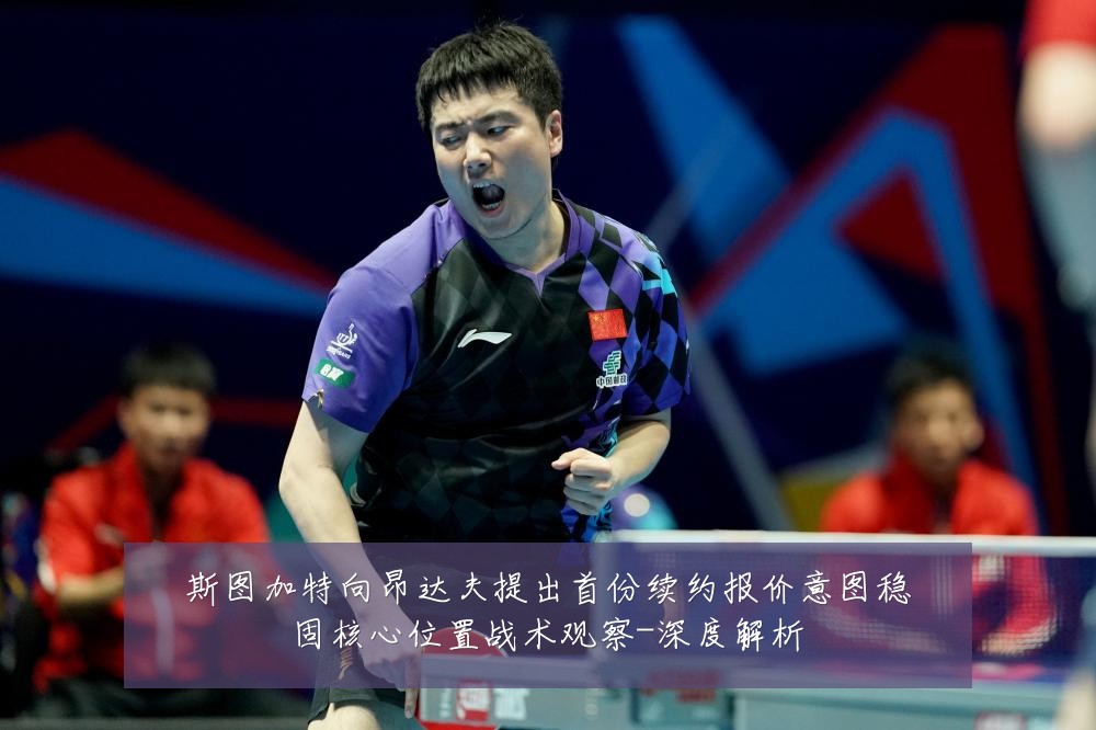 斯图加特向昂达夫提出首份续约报价意图稳固核心位置战术观察-深度解析