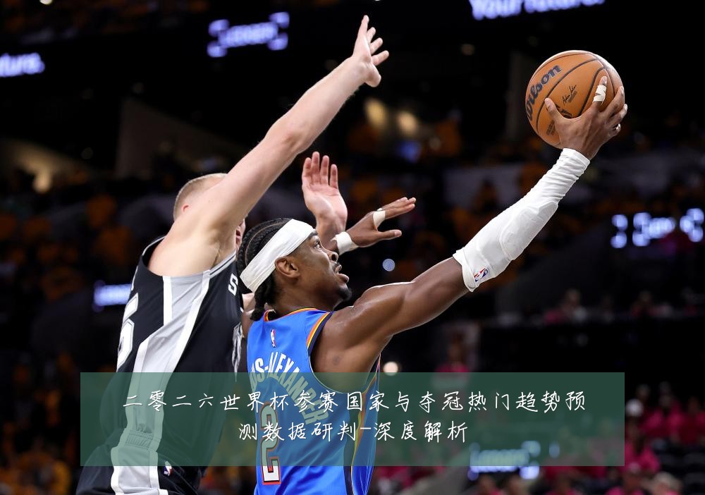 二零二六世界杯参赛国家与夺冠热门趋势预测数据研判-深度解析